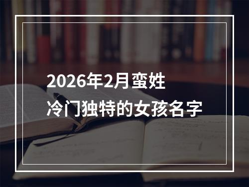 2026年2月蛮姓冷门独特的女孩名字