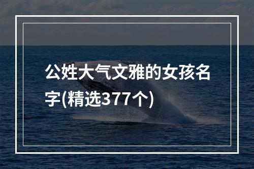 公姓大气文雅的女孩名字(精选377个)
