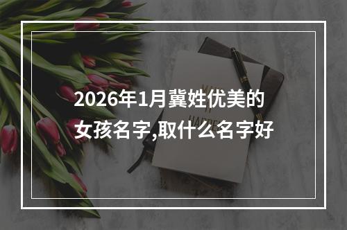 2026年1月冀姓优美的女孩名字,取什么名字好