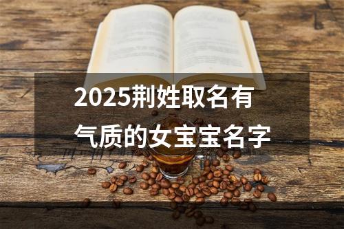 2025荆姓取名有气质的女宝宝名字