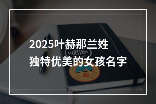 2025叶赫那兰姓独特优美的女孩名字