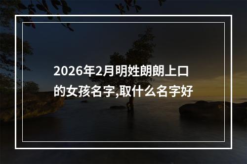 2026年2月明姓朗朗上口的女孩名字,取什么名字好