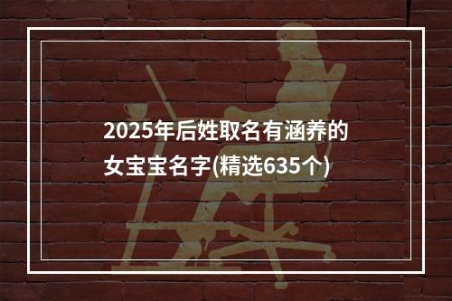 2025年后姓取名有涵养的女宝宝名字(精选635个)