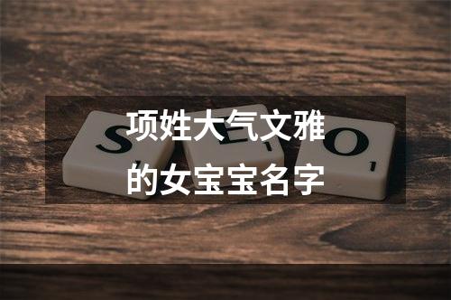 项姓大气文雅的女宝宝名字