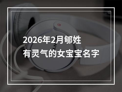 2026年2月郇姓有灵气的女宝宝名字