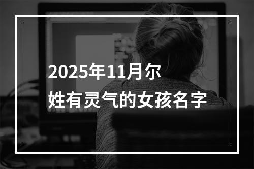 2025年11月尔姓有灵气的女孩名字