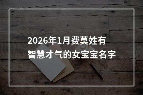 2026年1月费莫姓有智慧才气的女宝宝名字