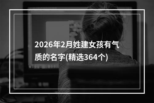 2026年2月姓建女孩有气质的名字(精选364个)