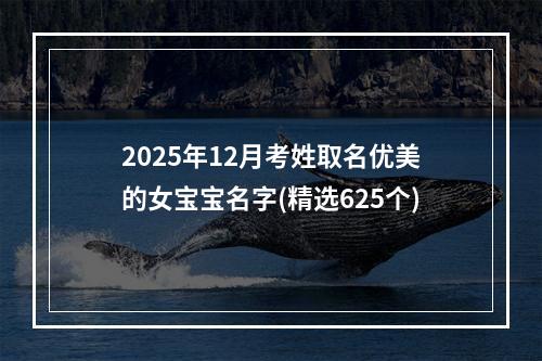 2025年12月考姓取名优美的女宝宝名字(精选625个)