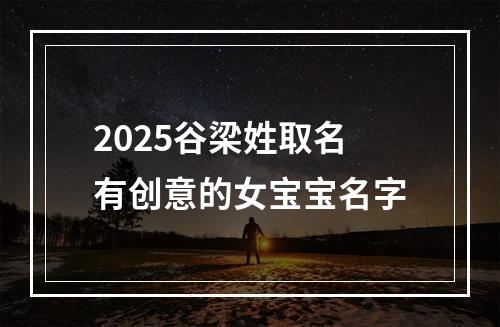 2025谷梁姓取名有创意的女宝宝名字