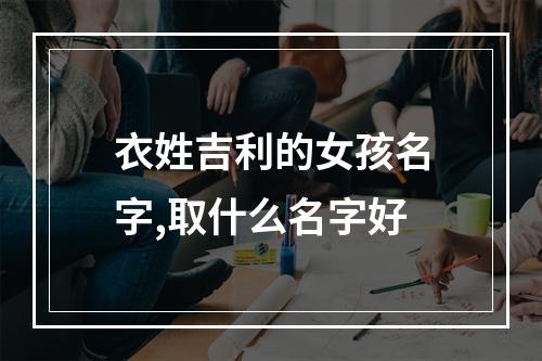 衣姓吉利的女孩名字,取什么名字好