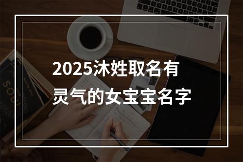 2025沐姓取名有灵气的女宝宝名字