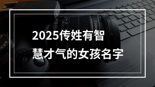 2025传姓有智慧才气的女孩名字