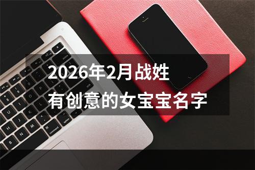 2026年2月战姓有创意的女宝宝名字