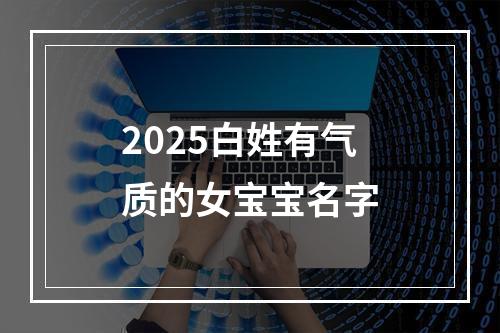 2025白姓有气质的女宝宝名字