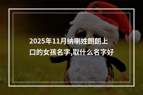 2025年11月纳喇姓朗朗上口的女孩名字,取什么名字好