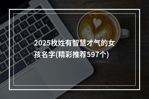 2025枚姓有智慧才气的女孩名字(精彩推荐597个)