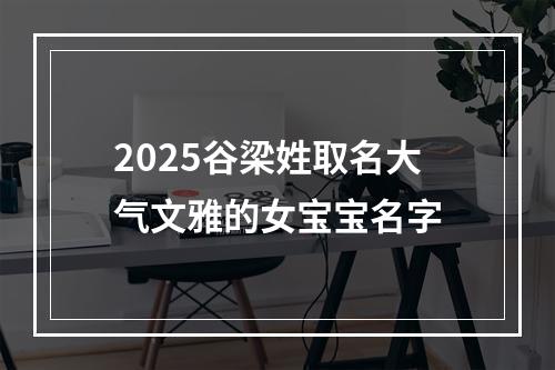 2025谷梁姓取名大气文雅的女宝宝名字