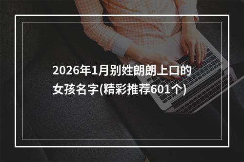 2026年1月别姓朗朗上口的女孩名字(精彩推荐601个)