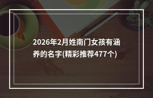 2026年2月姓南门女孩有涵养的名字(精彩推荐477个)