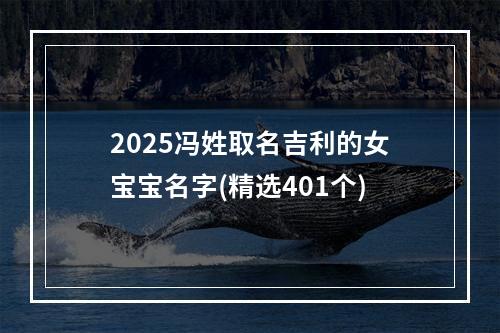 2025冯姓取名吉利的女宝宝名字(精选401个)