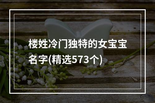 楼姓冷门独特的女宝宝名字(精选573个)