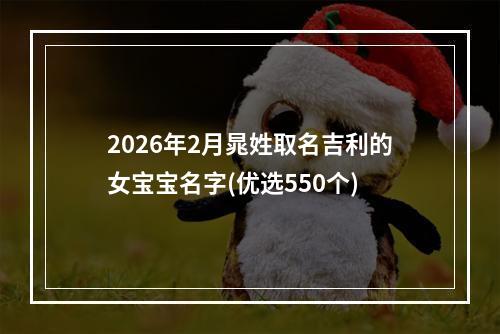 2026年2月晁姓取名吉利的女宝宝名字(优选550个)