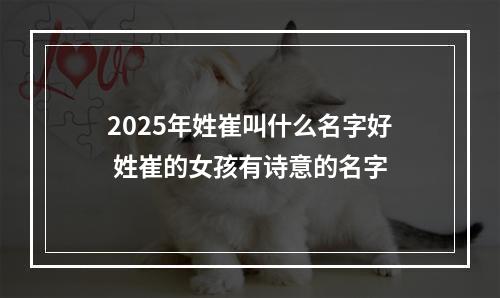 2025年姓崔叫什么名字好 姓崔的女孩有诗意的名字