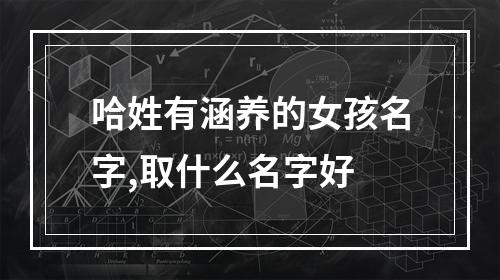 哈姓有涵养的女孩名字,取什么名字好