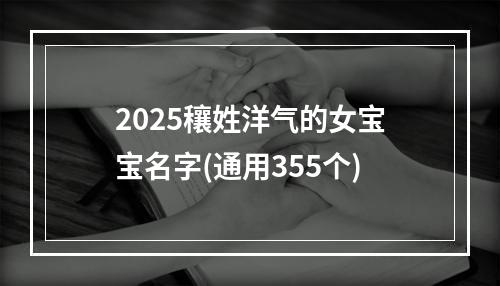 2025穰姓洋气的女宝宝名字(通用355个)