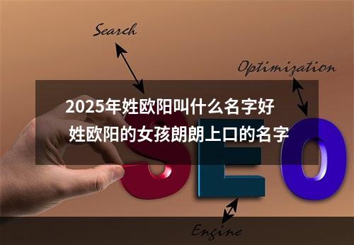 2025年姓欧阳叫什么名字好 姓欧阳的女孩朗朗上口的名字