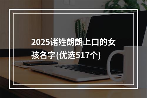 2025诸姓朗朗上口的女孩名字(优选517个)