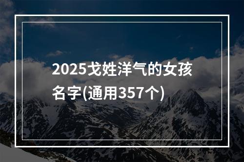 2025戈姓洋气的女孩名字(通用357个)