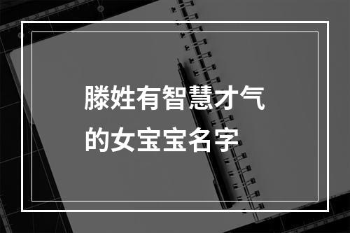滕姓有智慧才气的女宝宝名字