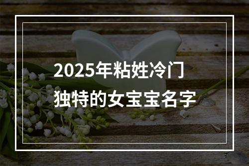 2025年粘姓冷门独特的女宝宝名字