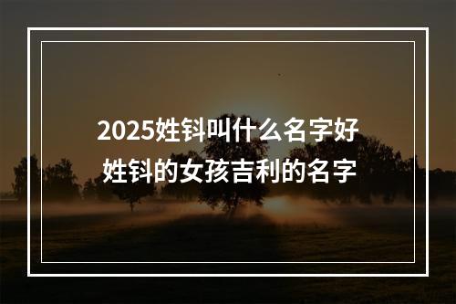 2025姓钭叫什么名字好 姓钭的女孩吉利的名字