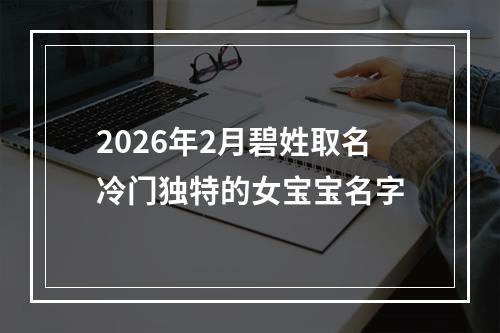 2026年2月碧姓取名冷门独特的女宝宝名字
