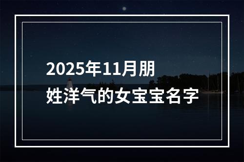 2025年11月朋姓洋气的女宝宝名字