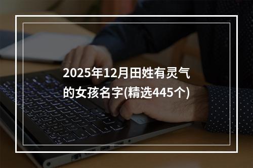 2025年12月田姓有灵气的女孩名字(精选445个)