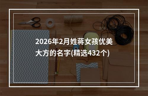 2026年2月姓蒋女孩优美大方的名字(精选432个)