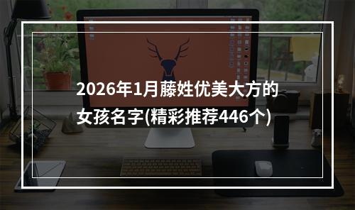 2026年1月藤姓优美大方的女孩名字(精彩推荐446个)