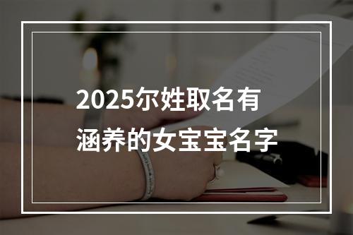 2025尔姓取名有涵养的女宝宝名字