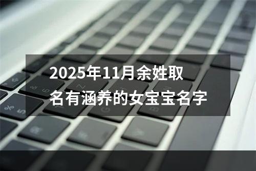 2025年11月余姓取名有涵养的女宝宝名字
