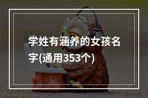 学姓有涵养的女孩名字(通用353个)