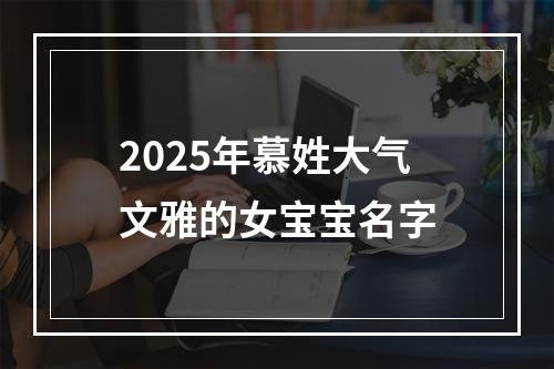 2025年慕姓大气文雅的女宝宝名字