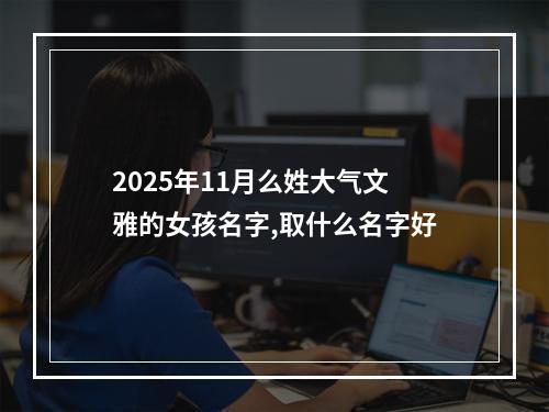 2025年11月么姓大气文雅的女孩名字,取什么名字好
