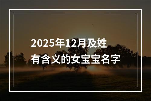 2025年12月及姓有含义的女宝宝名字