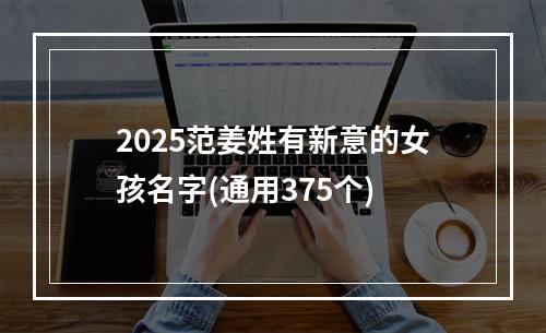 2025范姜姓有新意的女孩名字(通用375个)