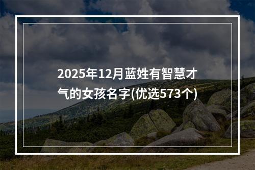 2025年12月蓝姓有智慧才气的女孩名字(优选573个)