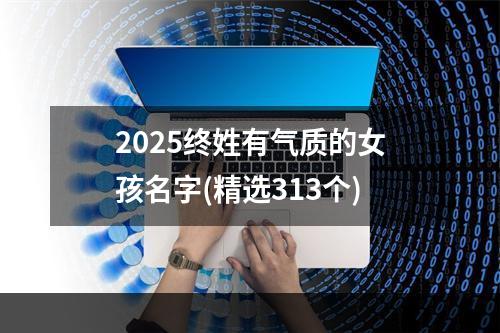 2025终姓有气质的女孩名字(精选313个)
